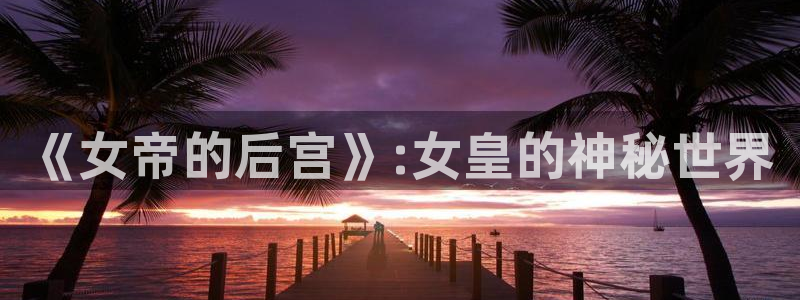 香蕉漫画书城：《女帝的后宫》:女皇的神秘世界